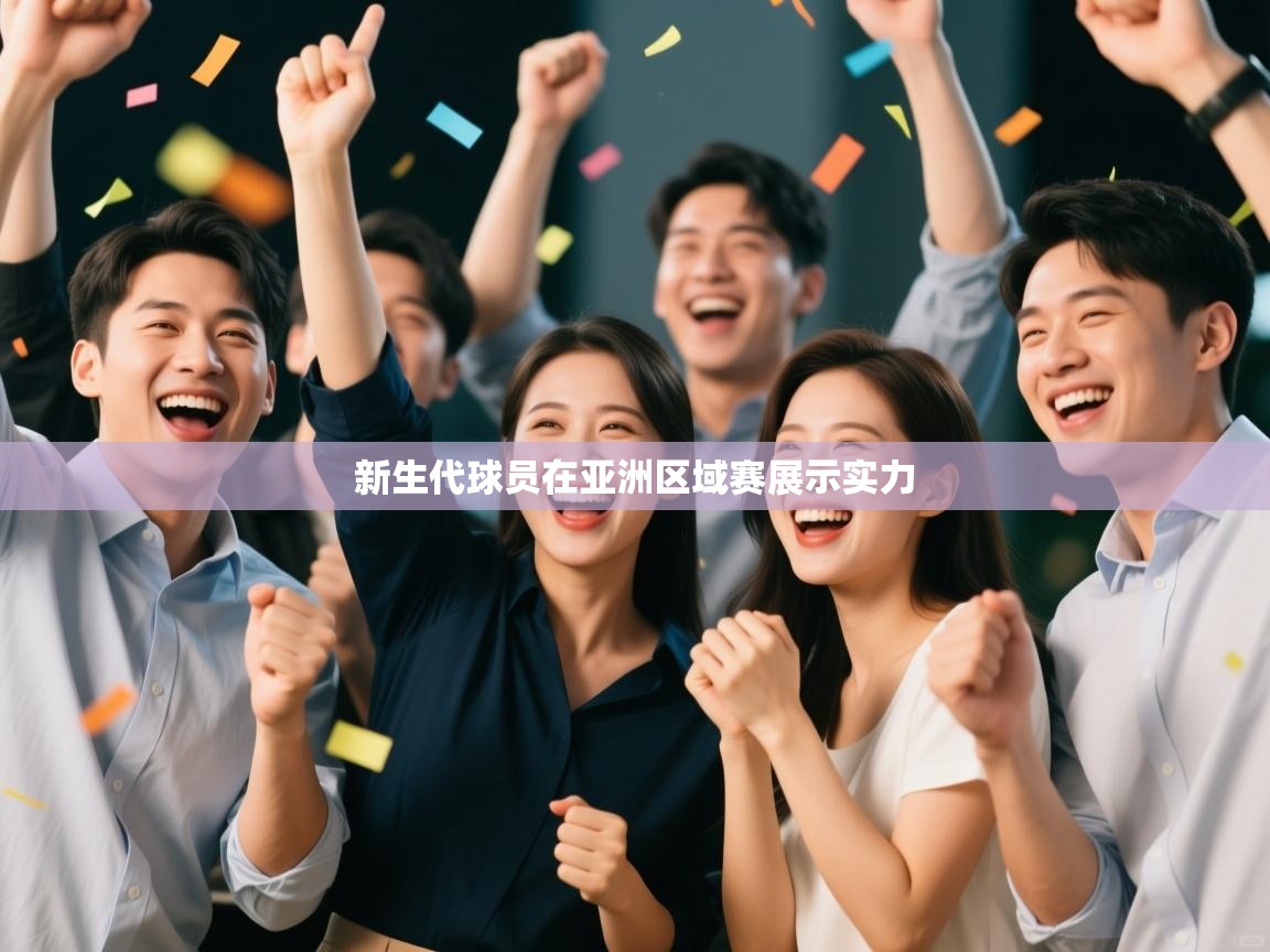 新生代球员在亚洲区域赛展示实力  第2张