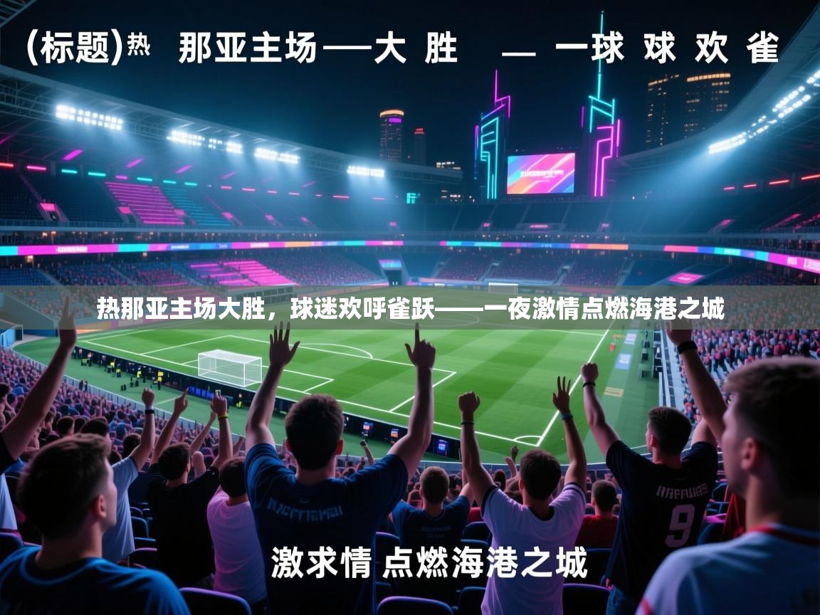 热那亚主场大胜,球迷欢呼雀跃——一夜激情点燃海港之城 第1张